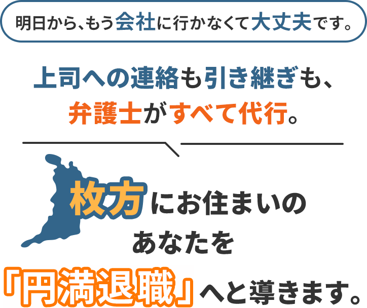 明日から、もう会社に行かなくて大丈夫です。上司への連絡も引き継ぎも、弁護士がすべて代行。枚方にお住まいのあなたを「円満退職」へと導きます。